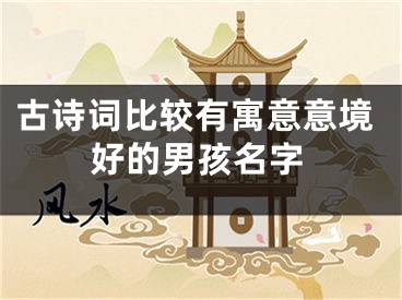 古诗词比较有寓意意境好的男孩名字