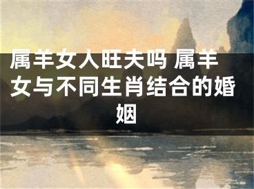 属羊女人旺夫吗 属羊女与不同生肖结合的婚姻