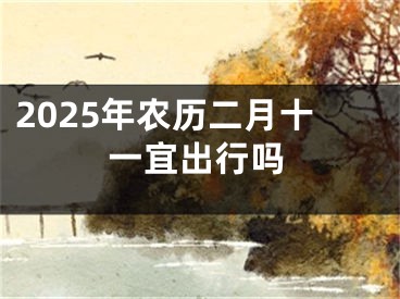 2025年农历二月十一宜出行吗
