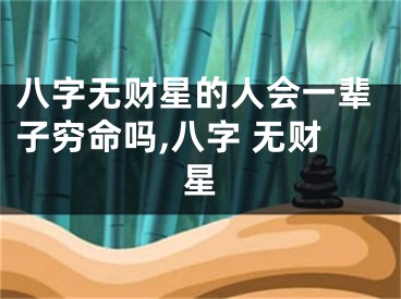 八字无财星的人会一辈子穷命吗,八字 无财星