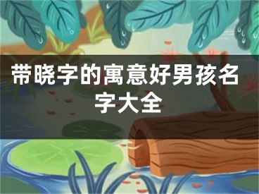 带晓字的寓意好男孩名字大全
