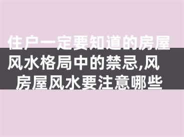 住户一定要知道的房屋风水格局中的禁忌,风房屋风水要注意哪些