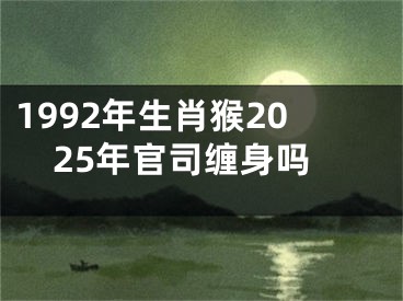 1992年生肖猴2025年官司缠身吗