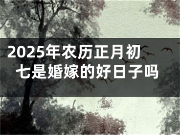 2025年农历正月初七是婚嫁的好日子吗
