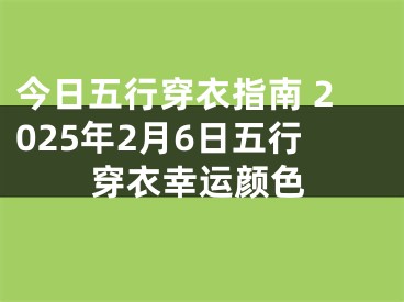 今日五行穿衣指南 2025年2月6日五行穿衣幸运颜色