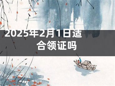 2025年2月1日适合领证吗