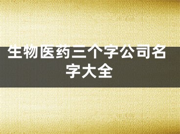 生物医药三个字公司名字大全