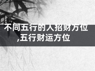 不同五行的人招财方位,五行财运方位