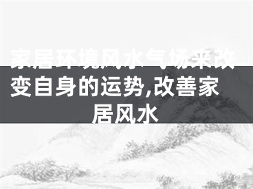 家居环境风水气场来改变自身的运势,改善家居风水