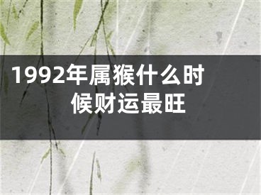 1992年属猴什么时候财运最旺