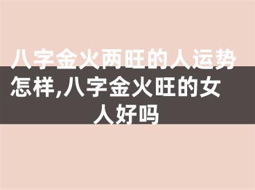 八字金火两旺的人运势怎样,八字金火旺的女人好吗