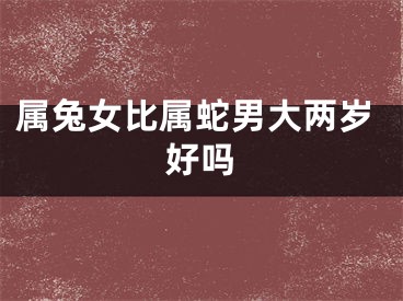属兔女比属蛇男大两岁好吗