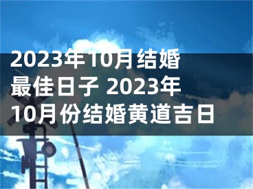 2023年10月结婚最佳日子 2023年10月份结婚黄道吉日