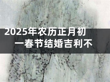 2025年农历正月初一春节结婚吉利不