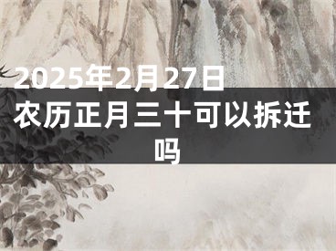 2025年2月27日农历正月三十可以拆迁吗