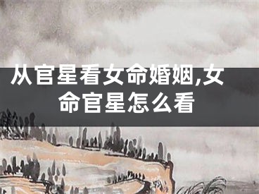 从官星看女命婚姻,女命官星怎么看