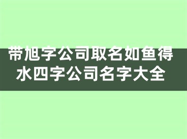 带旭字公司取名如鱼得水四字公司名字大全