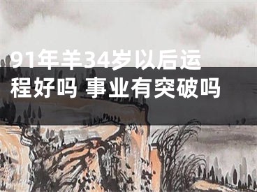 91年羊34岁以后运程好吗 事业有突破吗 