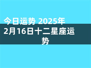 今日运势 2025年2月16日十二星座运势