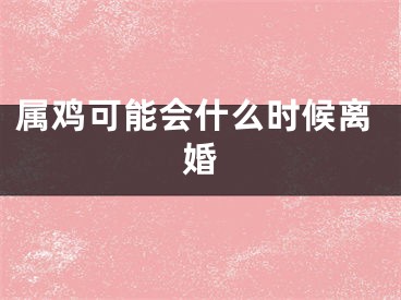 属鸡可能会什么时候离婚
