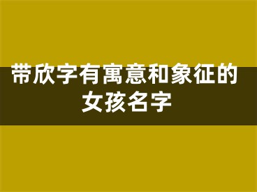 带欣字有寓意和象征的女孩名字