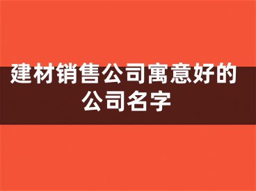 建材销售公司寓意好的公司名字