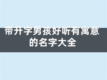 带升字男孩好听有寓意的名字大全