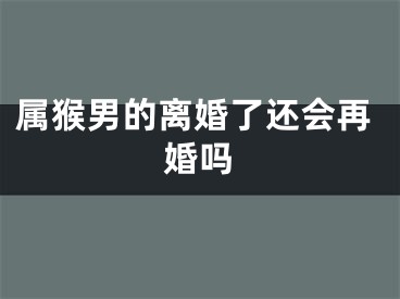 属猴男的离婚了还会再婚吗