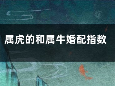 属虎的和属牛婚配指数