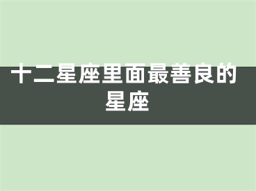 十二星座里面最善良的星座