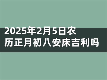 2025年2月5日农历正月初八安床吉利吗