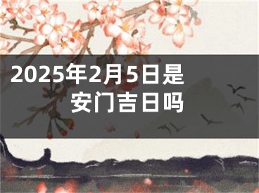 2025年2月5日是安门吉日吗