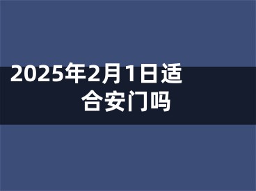 2025年2月1日适合安门吗