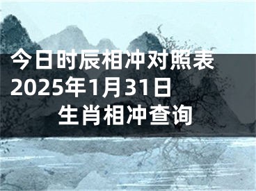 今日时辰相冲对照表 2025年1月31日生肖相冲查询