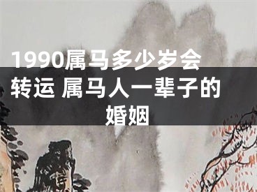 1990属马多少岁会转运 属马人一辈子的婚姻