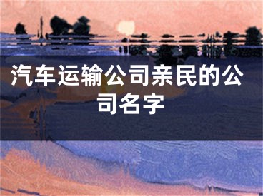 汽车运输公司亲民的公司名字
