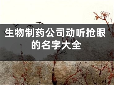 生物制药公司动听抢眼的名字大全