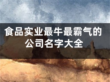 食品实业最牛最霸气的公司名字大全