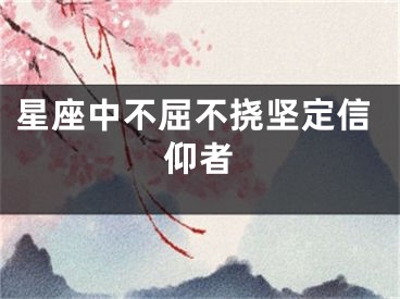 星座中不屈不挠坚定信仰者