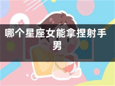 哪个星座女能拿捏射手男
