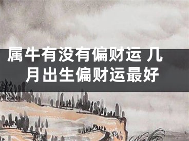 属牛有没有偏财运 几月出生偏财运最好