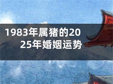 1983年属猪的2025年婚姻运势