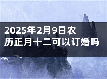 2025年2月9日农历正月十二可以订婚吗