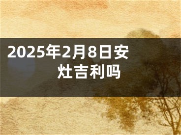 2025年2月8日安灶吉利吗