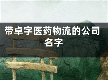 带卓字医药物流的公司名字