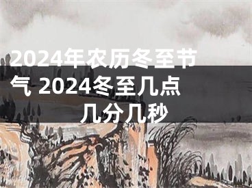 2024年农历冬至节气 2024冬至几点几分几秒