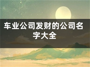 车业公司发财的公司名字大全
