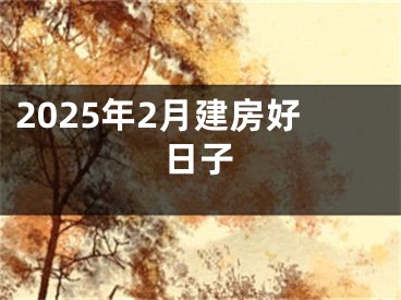 2025年2月建房好日子