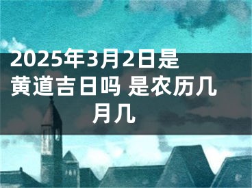 2025年3月2日是黄道吉日吗 是农历几月几 