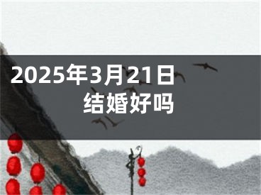 2025年3月21日结婚好吗